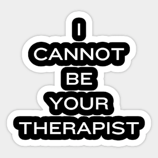 I Cannot Be Your Therapist Sticker